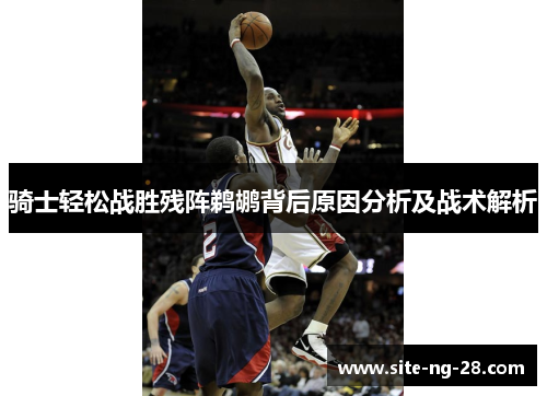 骑士轻松战胜残阵鹈鹕背后原因分析及战术解析 骑士轻松战胜残阵鹈鹕背后原因分析及战术解析