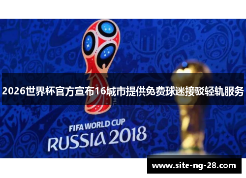 2026世界杯官方宣布16城市提供免费球迷接驳轻轨服务 2026世界杯官方宣布16城市提供免费球迷接驳轻轨服务